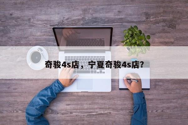 奇駿4s店，寧夏奇駿4s店？