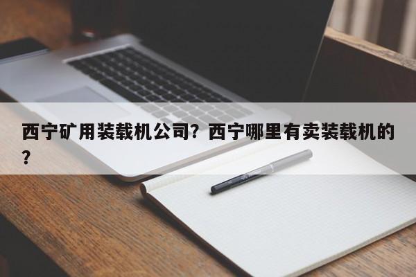 西寧礦用裝載機(jī)公司？西寧哪里有賣裝載機(jī)的？