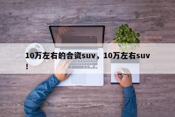 10萬左右的合資suv，10萬左右suv！