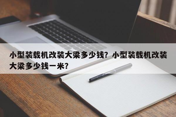 小型裝載機(jī)改裝大梁多少錢？小型裝載機(jī)改裝大梁多少錢一米？