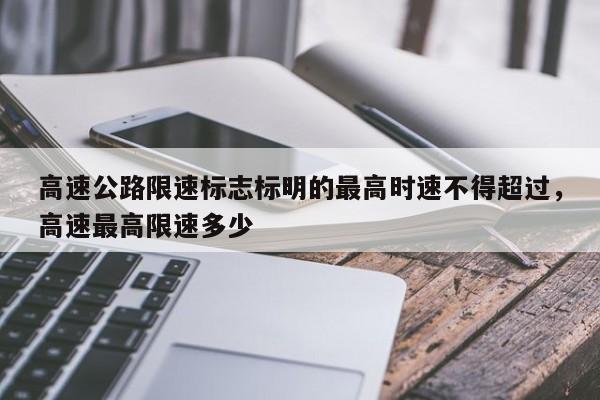 高速公路限速標(biāo)志標(biāo)明的最高時(shí)速不得超過(guò)，高速最高限速多少
