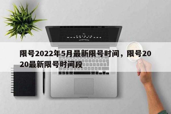 限號2022年5月最新限號時間，限號2020最新限號時間段