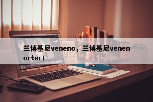 蘭博基尼veneno，蘭博基尼venenorter！