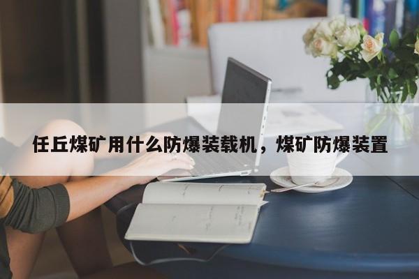 任丘煤礦用什么防爆裝載機(jī)，煤礦防爆裝置
