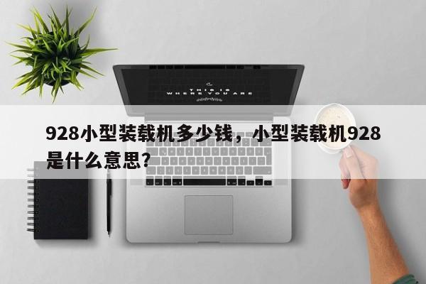928小型裝載機(jī)多少錢，小型裝載機(jī)928是什么意思？