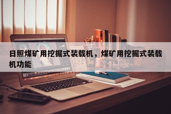 日照煤礦用挖掘式裝載機，煤礦用挖掘式裝載機功能