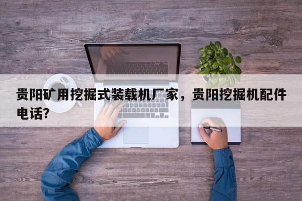 貴陽礦用挖掘式裝載機廠家，貴陽挖掘機配件電話？