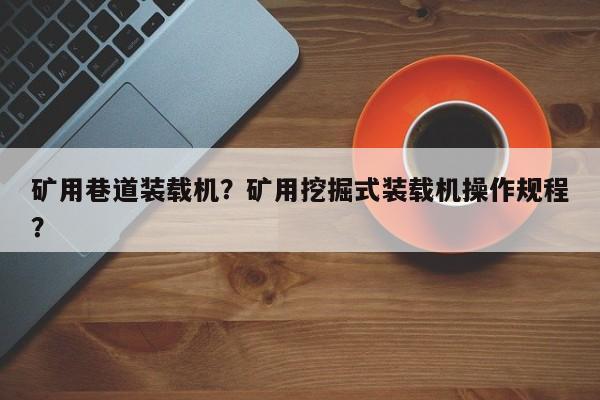 礦用巷道裝載機？礦用挖掘式裝載機操作規(guī)程？