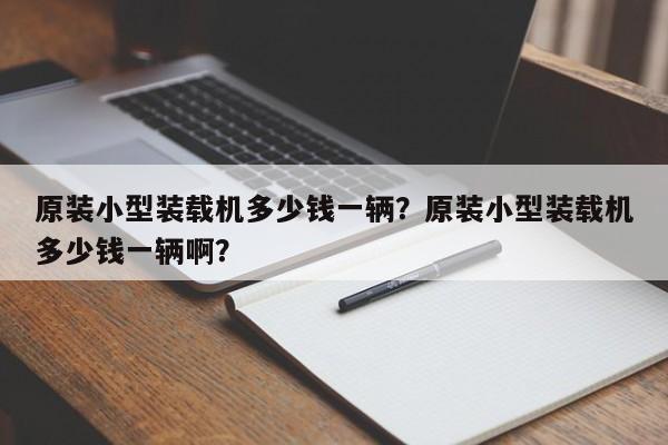 原裝小型裝載機多少錢一輛?原裝小型裝載機多少錢一輛???