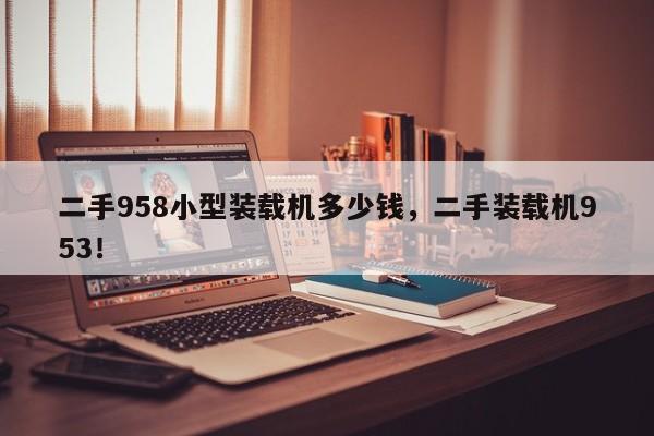 二手958小型裝載機(jī)多少錢，二手裝載機(jī)953！