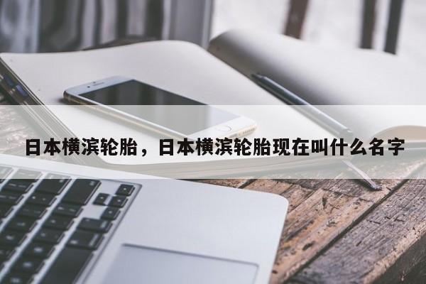 日本橫濱輪胎，日本橫濱輪胎現(xiàn)在叫什么名字