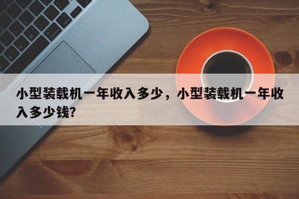 小型裝載機(jī)一年收入多少，小型裝載機(jī)一年收入多少錢？
