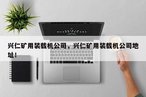 興仁礦用裝載機(jī)公司，興仁礦用裝載機(jī)公司地址！