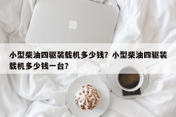 小型柴油四驅(qū)裝載機(jī)多少錢？小型柴油四驅(qū)裝載機(jī)多少錢一臺？