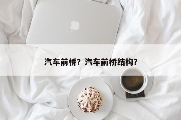 汽車前橋？汽車前橋結(jié)構(gòu)？
