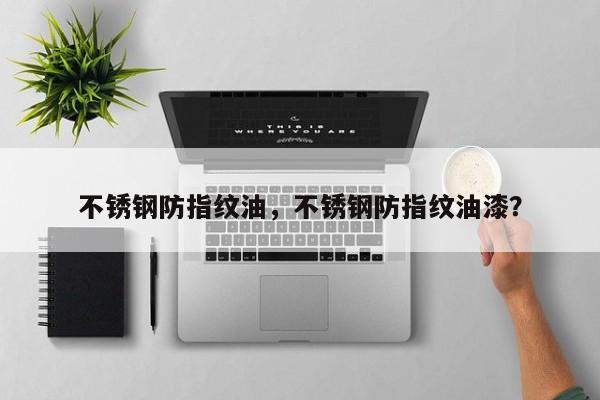 不銹鋼防指紋油，不銹鋼防指紋油漆？