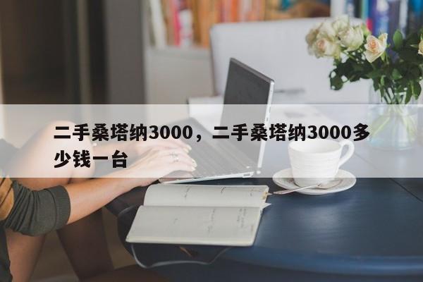 二手桑塔納3000，二手桑塔納3000多少錢一臺