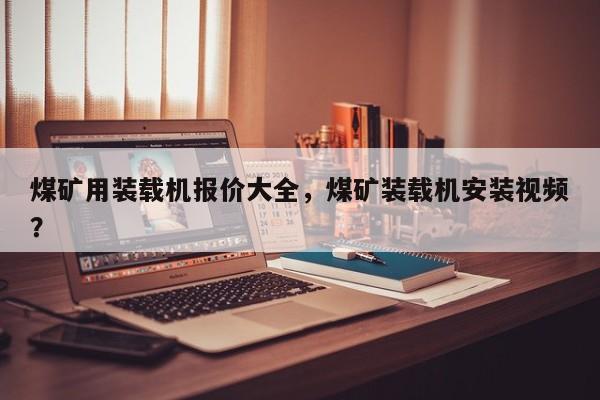 煤礦用裝載機(jī)報(bào)價(jià)大全，煤礦裝載機(jī)安裝視頻？