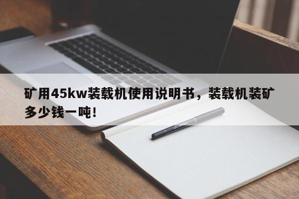 礦用45kw裝載機(jī)使用說明書，裝載機(jī)裝礦多少錢一噸！