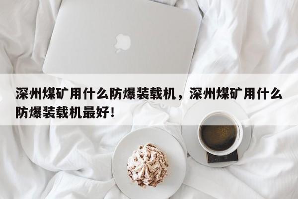 深州煤礦用什么防爆裝載機，深州煤礦用什么防爆裝載機最好！