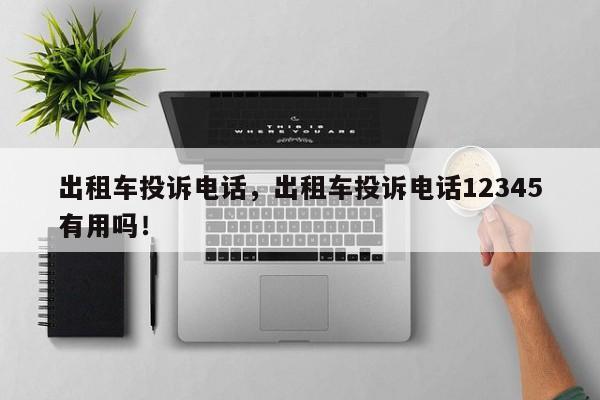 出租車投訴電話，出租車投訴電話12345有用嗎！
