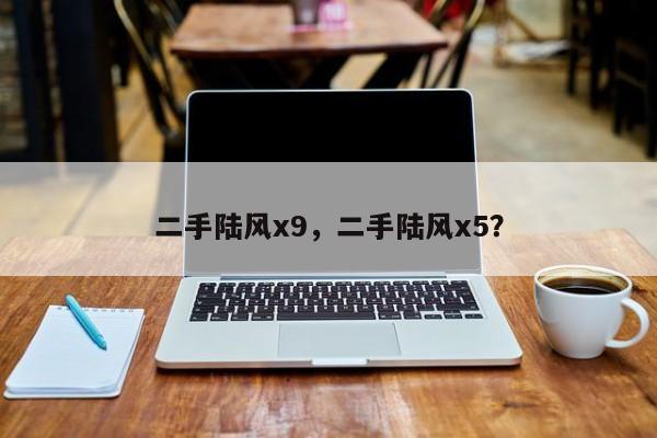二手陸風x9，二手陸風x5？