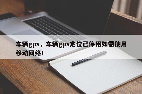 車輛gps，車輛gps定位已停用如需使用移動網(wǎng)絡(luò)！