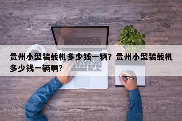 貴州小型裝載機(jī)多少錢(qián)一輛？貴州小型裝載機(jī)多少錢(qián)一輛??？