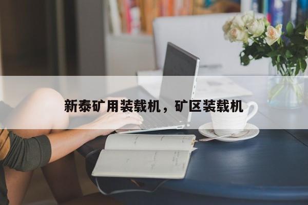 新泰礦用裝載機(jī)，礦區(qū)裝載機(jī)