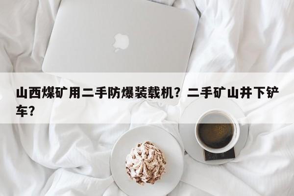 山西煤礦用二手防爆裝載機？二手礦山井下鏟車？