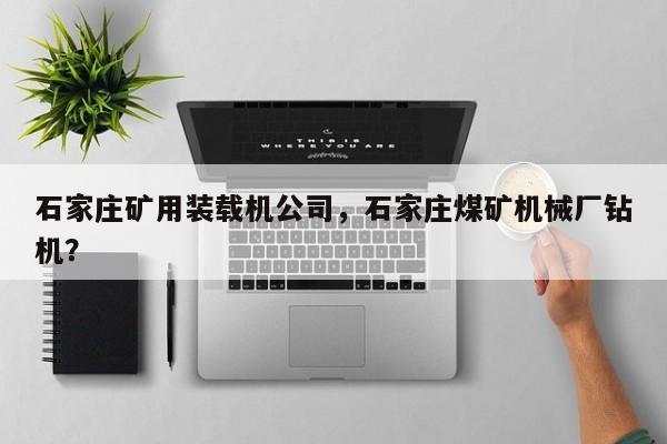 石家莊礦用裝載機(jī)公司，石家莊煤礦機(jī)械廠鉆機(jī)？