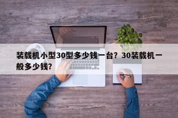 裝載機(jī)小型30型多少錢一臺？30裝載機(jī)一般多少錢？