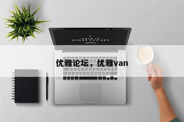 優(yōu)雅論壇，優(yōu)雅van
