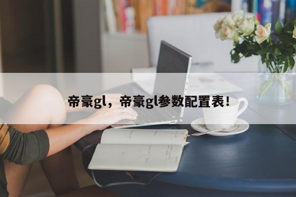 帝豪gl，帝豪gl參數(shù)配置表！