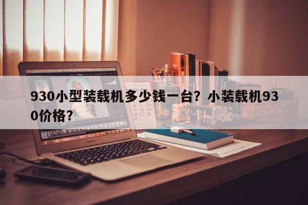 930小型裝載機多少錢一臺？小裝載機930價格？