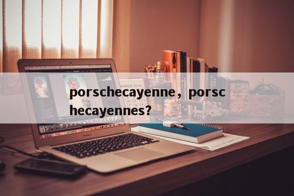 porschecayenne，porschecayennes？