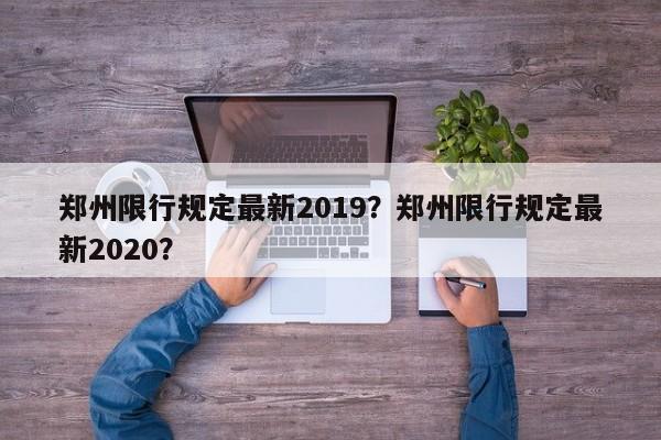 鄭州限行規(guī)定最新2019？鄭州限行規(guī)定最新2020？