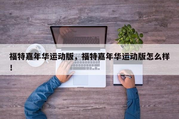 福特嘉年華運(yùn)動版，福特嘉年華運(yùn)動版怎么樣！