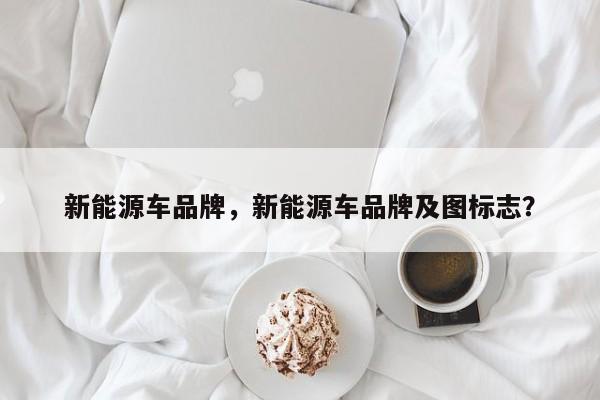 新能源車(chē)品牌，新能源車(chē)品牌及圖標(biāo)志？