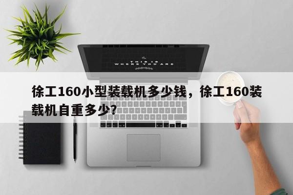 徐工160小型裝載機(jī)多少錢，徐工160裝載機(jī)自重多少？