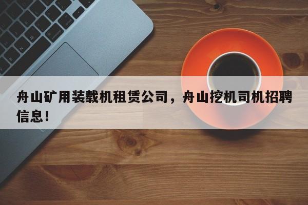 舟山礦用裝載機(jī)租賃公司，舟山挖機(jī)司機(jī)招聘信息！