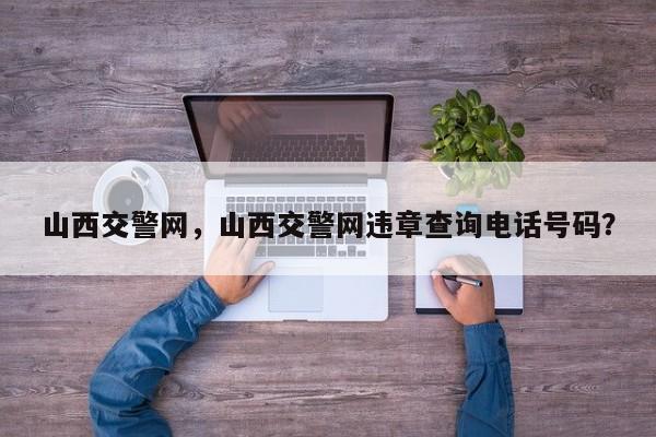 山西交警網(wǎng)，山西交警網(wǎng)違章查詢電話號碼？