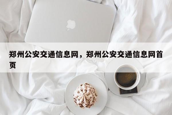 鄭州公安交通信息網(wǎng)，鄭州公安交通信息網(wǎng)首頁