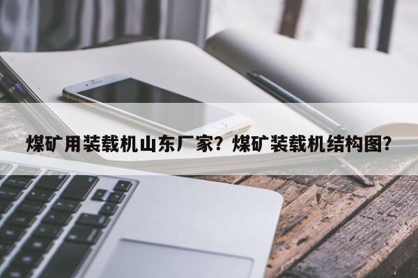 煤礦用裝載機(jī)山東廠家？煤礦裝載機(jī)結(jié)構(gòu)圖？