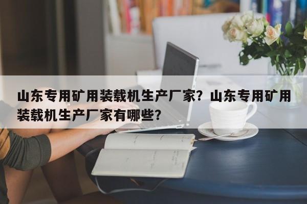 山東專用礦用裝載機(jī)生產(chǎn)廠家？山東專用礦用裝載機(jī)生產(chǎn)廠家有哪些？