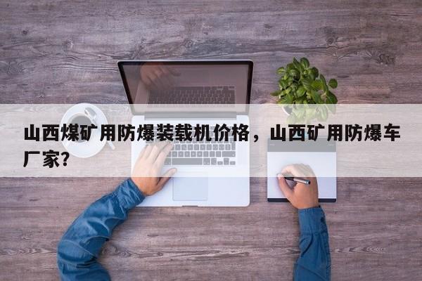 山西煤礦用防爆裝載機價格，山西礦用防爆車廠家？