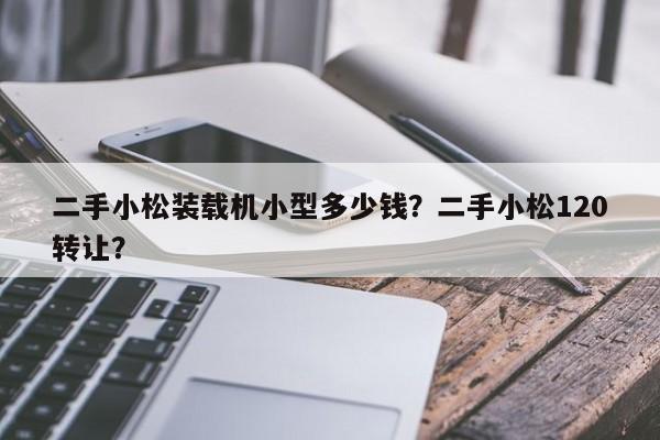 二手小松裝載機(jī)小型多少錢？二手小松120轉(zhuǎn)讓？