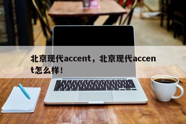 北京現(xiàn)代accent，北京現(xiàn)代accent怎么樣！