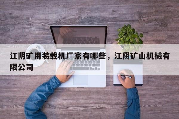 江陰礦用裝載機廠家有哪些，江陰礦山機械有限公司