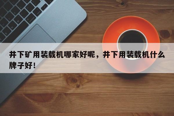 井下礦用裝載機(jī)哪家好呢，井下用裝載機(jī)什么牌子好！